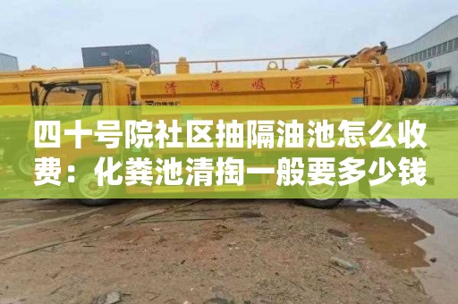 四十号院社区抽隔油池怎么收费：化粪池清掏一般要多少钱