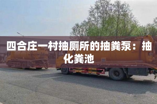 四合庄一村抽厕所的抽粪泵：抽化粪池