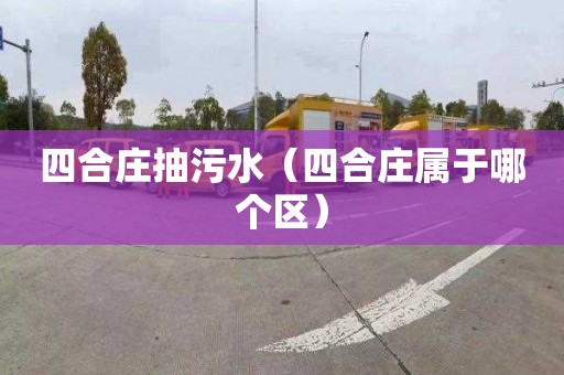 四合庄抽污水（四合庄属于哪个区）