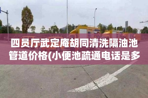 四员厅武定庵胡同清洗隔油池管道价格(小便池疏通电话是多少)