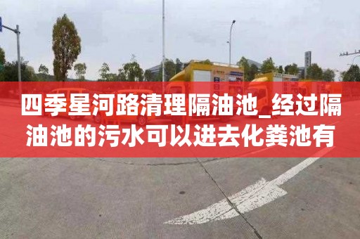 四季星河路清理隔油池_经过隔油池的污水可以进去化粪池有什么