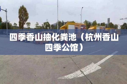 四季香山抽化粪池（杭州香山四季公馆）