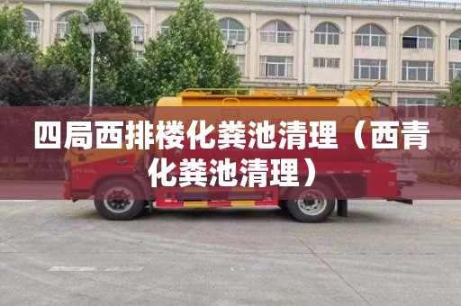 四局西排楼化粪池清理（西青化粪池清理）
