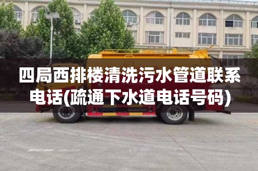 四局西排楼清洗污水管道联系电话(疏通下水道电话号码)