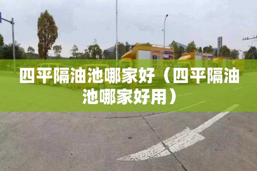 四平隔油池哪家好（四平隔油池哪家好用）
