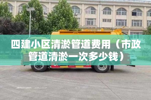 四建小区清淤管道费用（市政管道清淤一次多少钱）