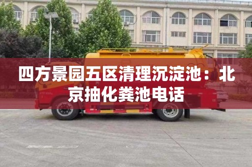 四方景园五区清理沉淀池：北京抽化粪池电话