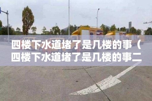 四楼下水道堵了是几楼的事（四楼下水道堵了是几楼的事二三楼都改了）