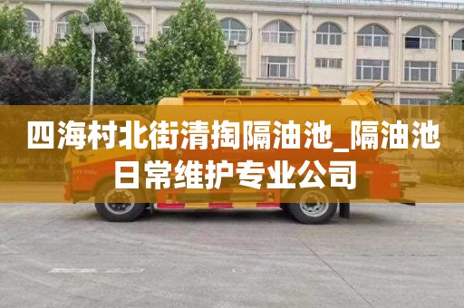 四海村北街清掏隔油池_隔油池日常维护专业公司