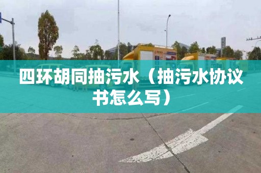 四环胡同抽污水（抽污水协议书怎么写）