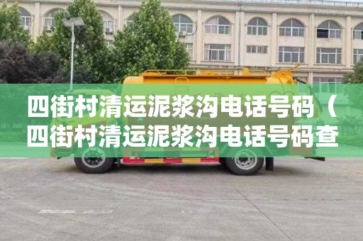 四街村清运泥浆沟电话号码（四街村清运泥浆沟电话号码查询）
