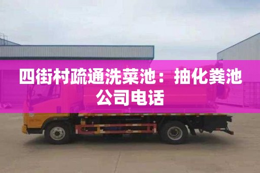四街村疏通洗菜池：抽化粪池公司电话