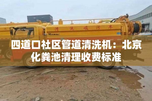 四道口社区管道清洗机：北京化粪池清理收费标准