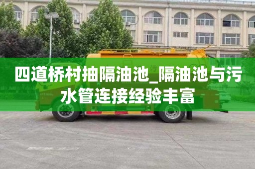 四道桥村抽隔油池_隔油池与污水管连接经验丰富