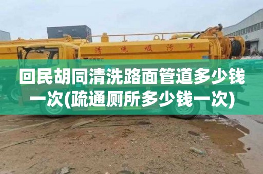 回民胡同清洗路面管道多少钱一次(疏通厕所多少钱一次)