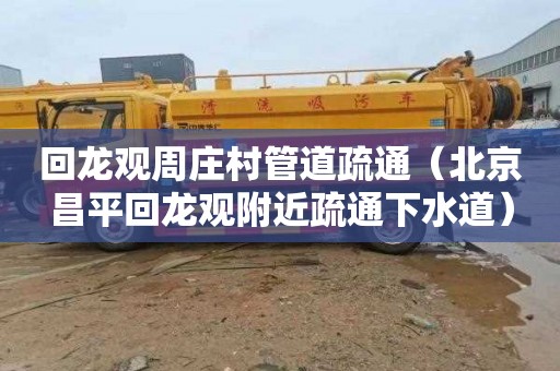 回龙观周庄村管道疏通（北京昌平回龙观附近疏通下水道）