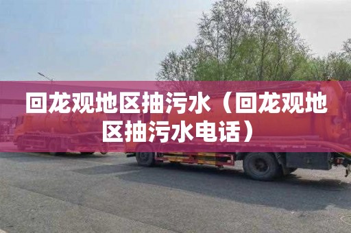 回龙观地区抽污水（回龙观地区抽污水电话）