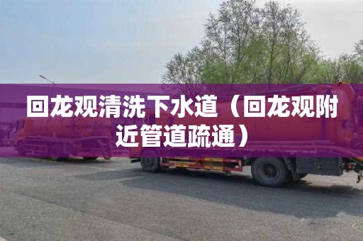 回龙观清洗下水道（回龙观附近管道疏通）