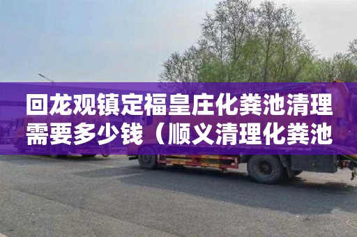 回龙观镇定福皇庄化粪池清理需要多少钱（顺义清理化粪池）