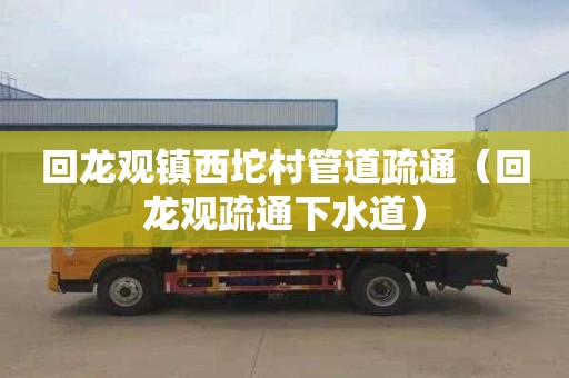 回龙观镇西坨村管道疏通（回龙观疏通下水道）