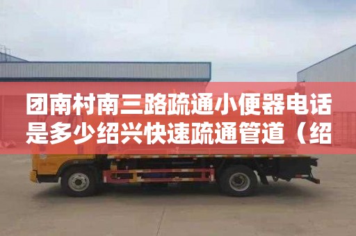 团南村南三路疏通小便器电话是多少绍兴快速疏通管道（绍兴管道疏通百度）