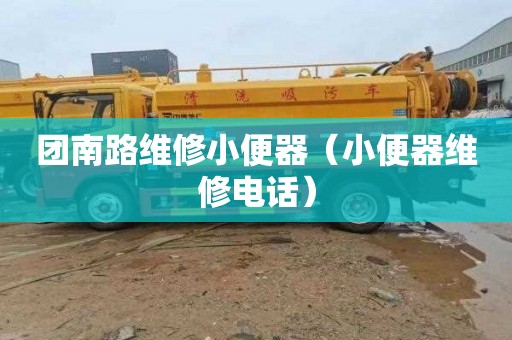团南路维修小便器（小便器维修电话）