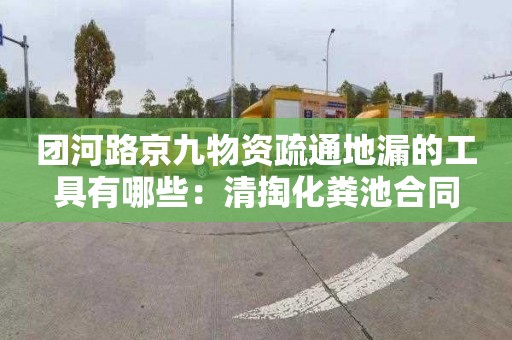 团河路京九物资疏通地漏的工具有哪些：清掏化粪池合同