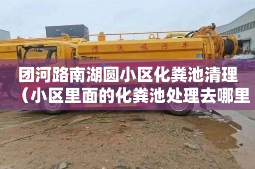 团河路南湖圆小区化粪池清理（小区里面的化粪池处理去哪里）