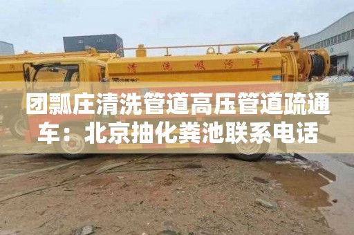 团瓢庄清洗管道高压管道疏通车：北京抽化粪池联系电话