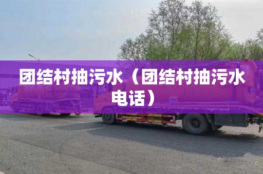 团结村抽污水（团结村抽污水电话）