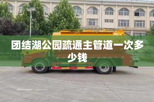 团结湖公园疏通主管道一次多少钱