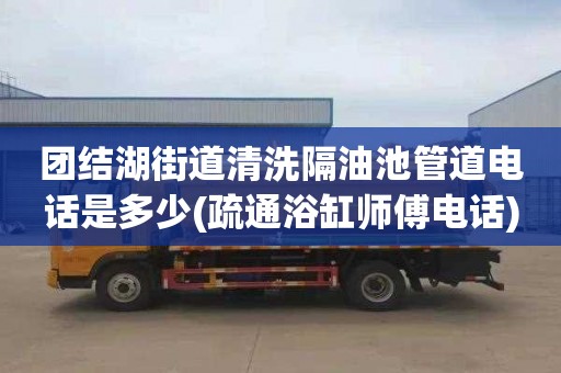 团结湖街道清洗隔油池管道电话是多少(疏通浴缸师傅电话)