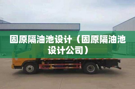 固原隔油池设计（固原隔油池设计公司）