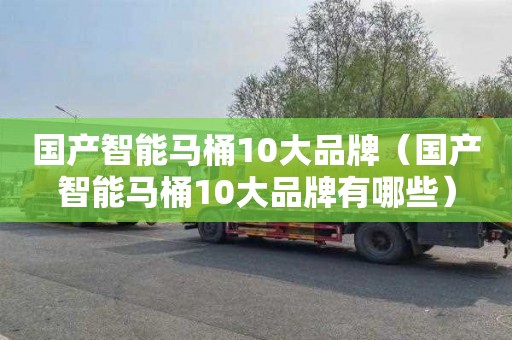 国产智能马桶10大品牌（国产智能马桶10大品牌有哪些）