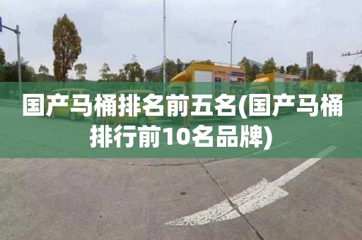 国产马桶排名前五名(国产马桶排行前10名品牌)