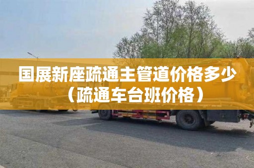 国展新座疏通主管道价格多少（疏通车台班价格）
