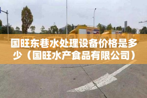 国旺东巷水处理设备价格是多少（国旺水产食品有限公司）