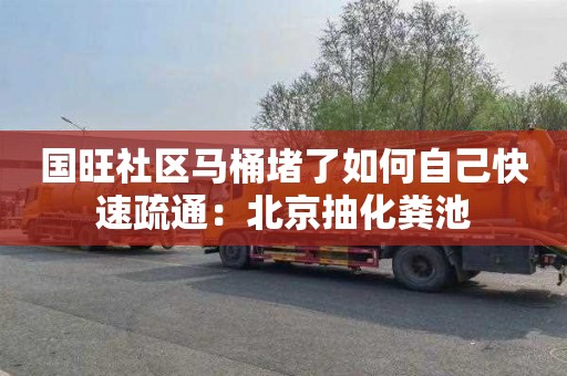 国旺社区马桶堵了如何自己快速疏通：北京抽化粪池