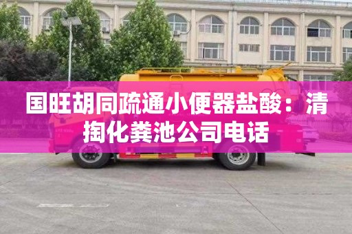 国旺胡同疏通小便器盐酸：清掏化粪池公司电话