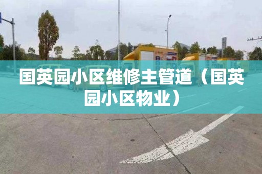 国英园小区维修主管道（国英园小区物业）