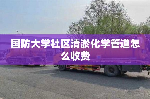 国防大学社区清淤化学管道怎么收费