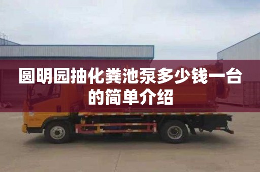圆明园抽化粪池泵多少钱一台的简单介绍