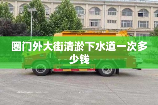 圈门外大街清淤下水道一次多少钱