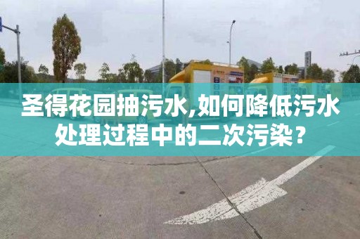 圣得花园抽污水,如何降低污水处理过程中的二次污染？