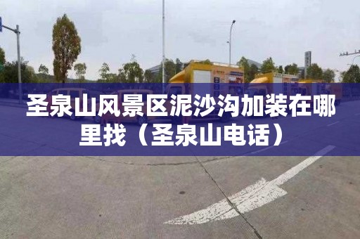 圣泉山风景区泥沙沟加装在哪里找（圣泉山电话）