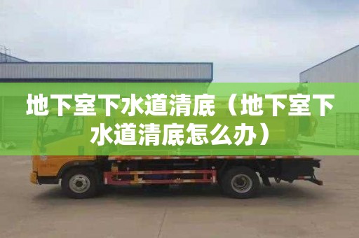 地下室下水道清底（地下室下水道清底怎么办）