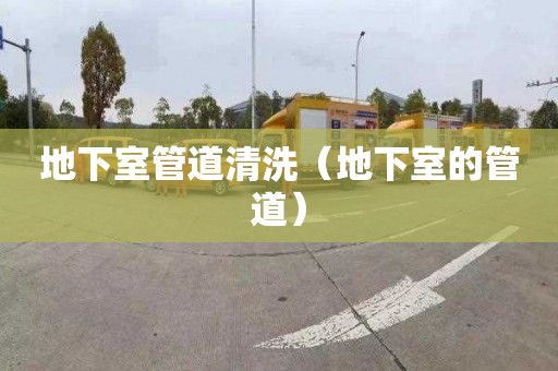 地下室管道清洗（地下室的管道）
