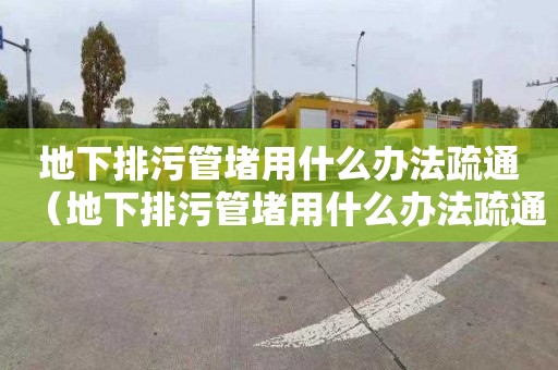 地下排污管堵用什么办法疏通（地下排污管堵用什么办法疏通管道）