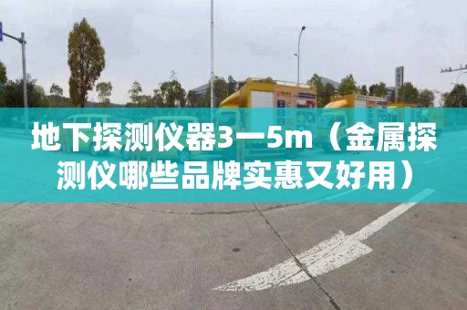 地下探测仪器3一5m（金属探测仪哪些品牌实惠又好用）