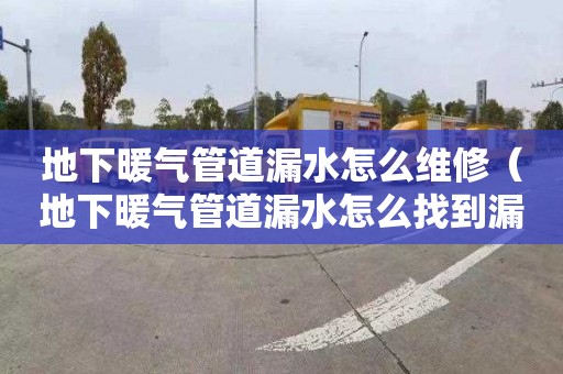 地下暖气管道漏水怎么维修（地下暖气管道漏水怎么找到漏水点）